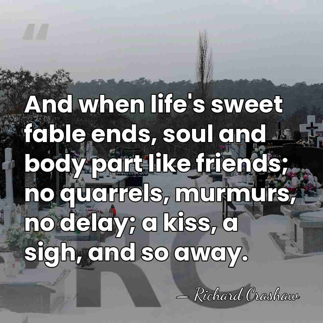 And when life's sweet fable ends, soul and body part like friends;&hellip; - Richard Crashaw