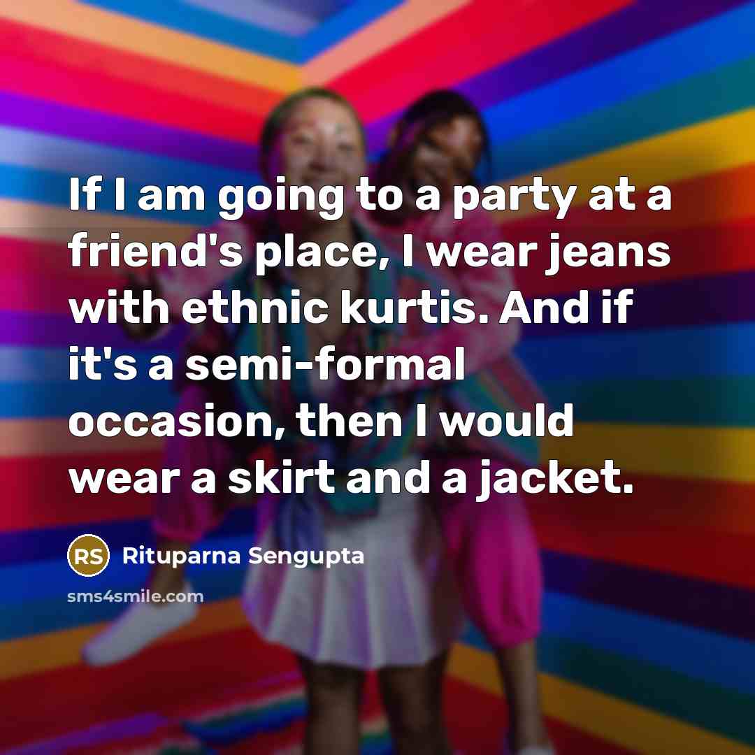 “If I am going to a party at a friend's place, I wear jeans with ethnic kurtis. And if it's a semi-formal occasion, then I would wear a skirt and a jacket.” quote by Rituparna Sengupta