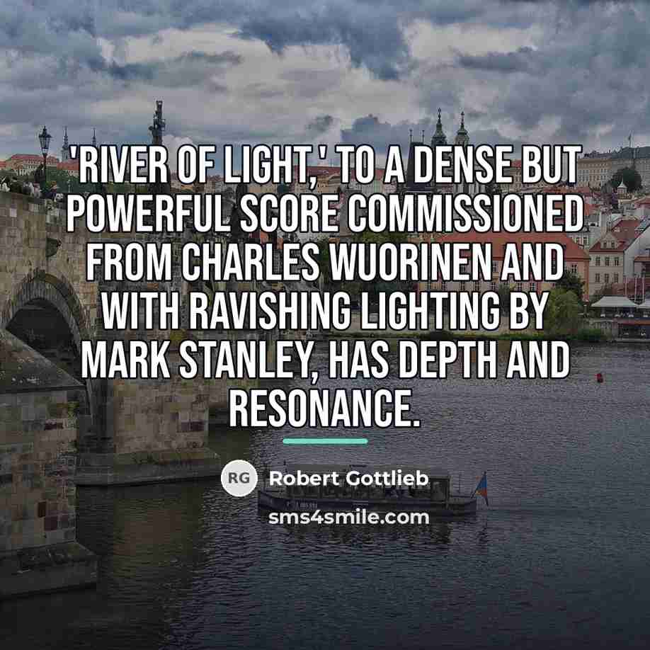 “'River of Light,' to a dense but powerful score commissioned…” quote by Robert Gottlieb
