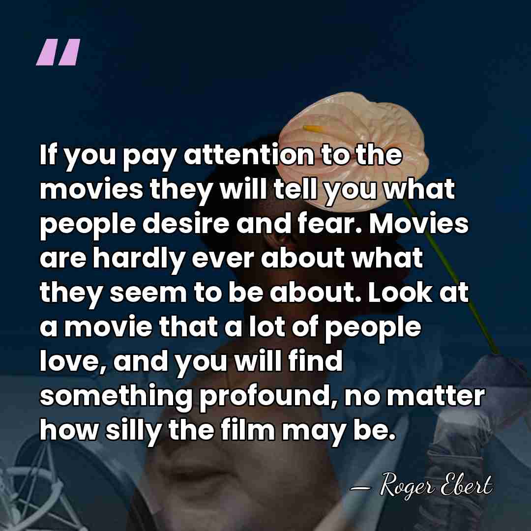 If you pay attention to the movies they will tell you what&hellip; - Roger Ebert