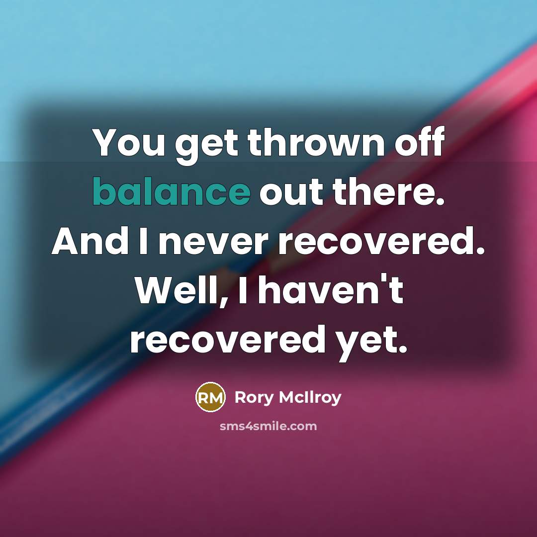 “You get thrown off balance out there. And I never…” quote by Rory McIlroy