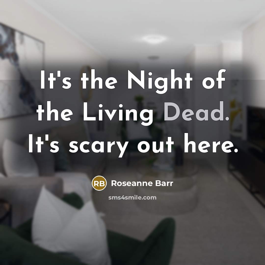 “It's the Night of the Living Dead. It's scary out…” quote by Roseanne Barr