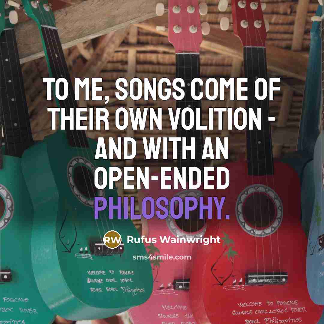 “To me, songs come of their own volition - and…” quote by Rufus Wainwright