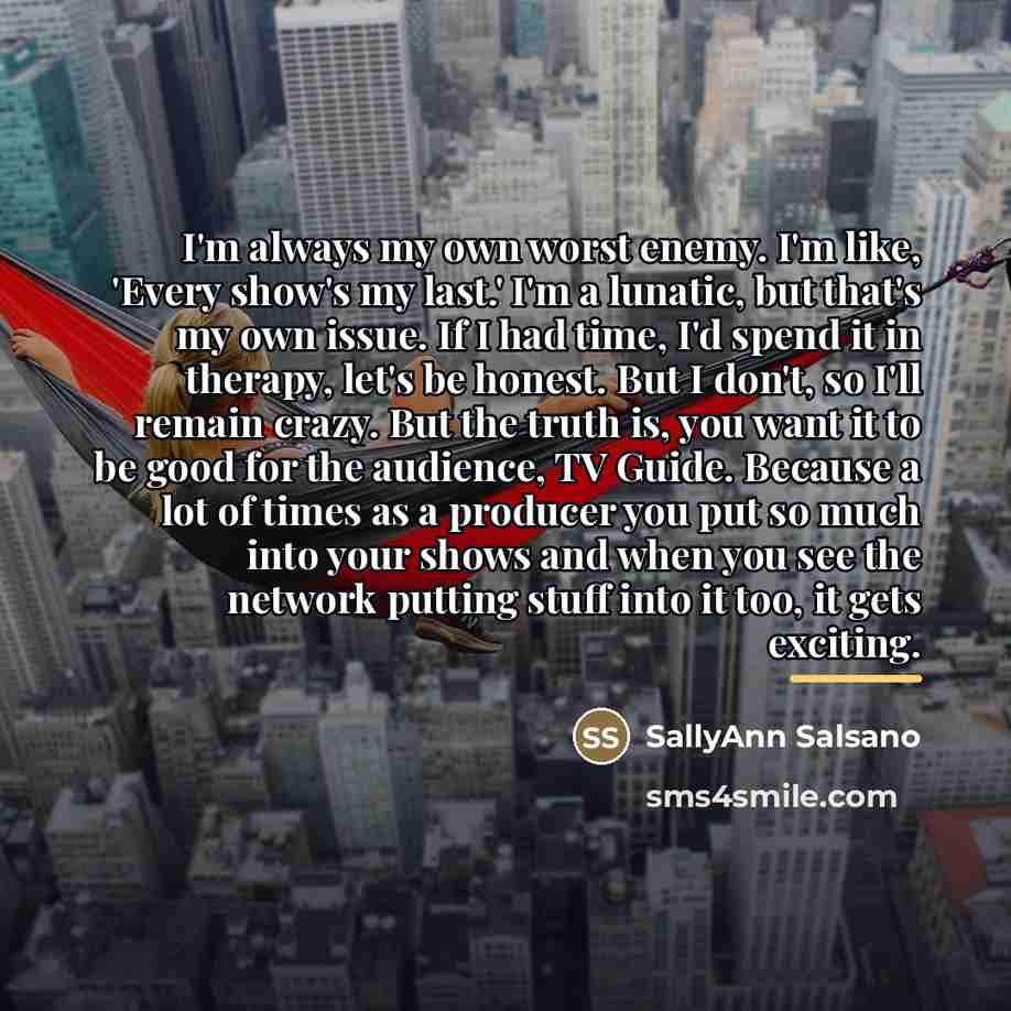 “I'm always my own worst enemy. I'm like, 'Every show's…” quote by SallyAnn Salsano