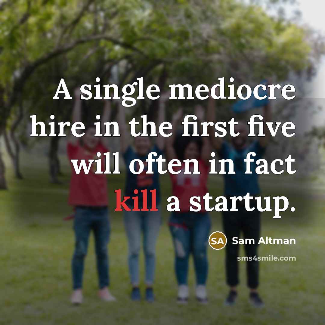 “A single mediocre hire in the first five will often in fact kill a startup.” quote by Sam Altman