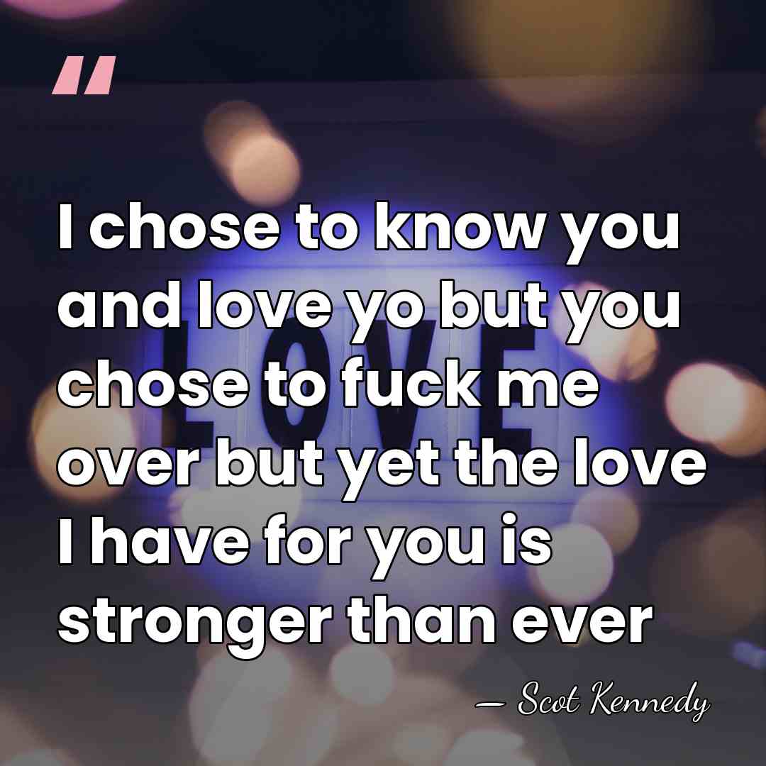 I chose to know you and love yo but you chose to&hellip; - Scot Kennedy