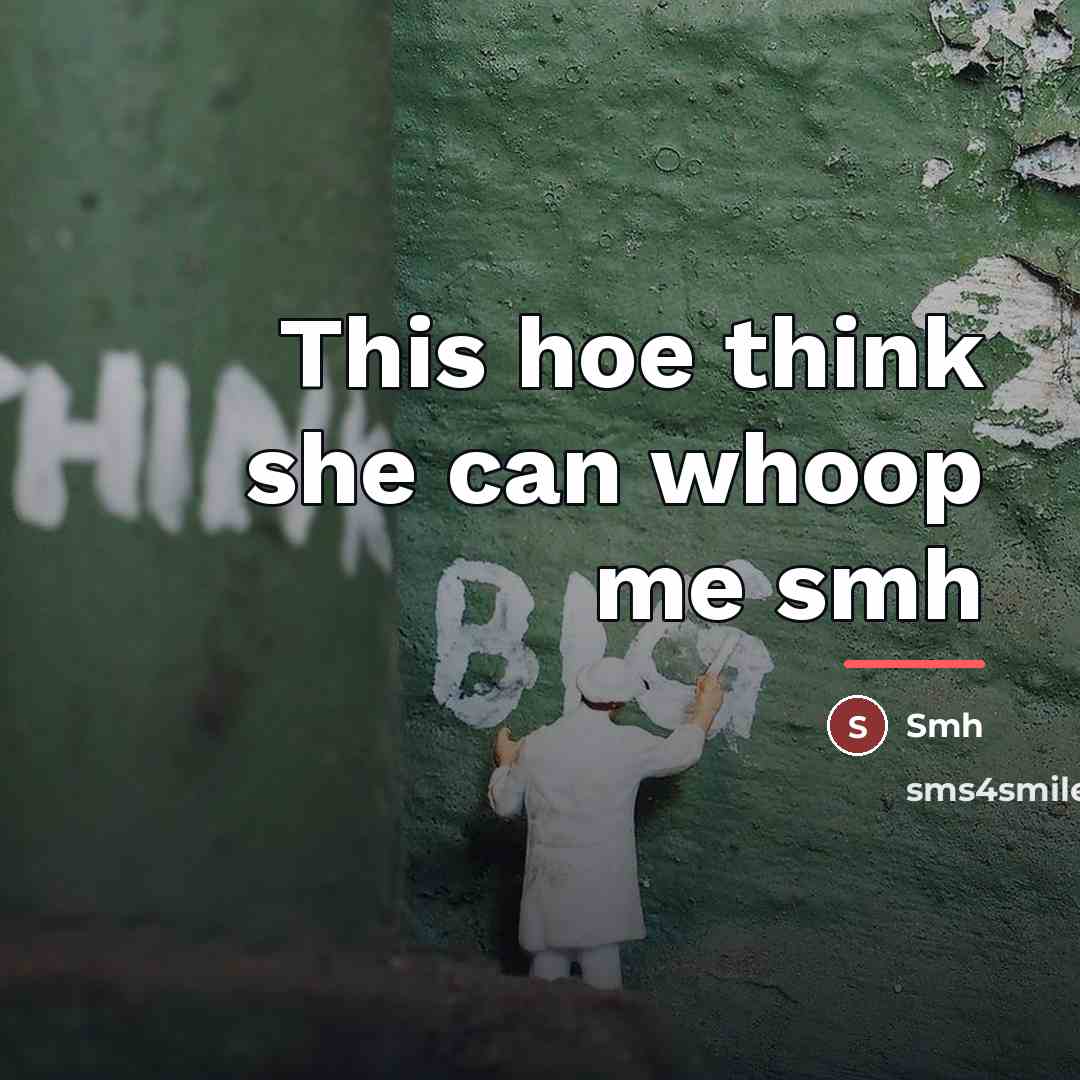 “This hoe think she can whoop me smh…” quote by Smh