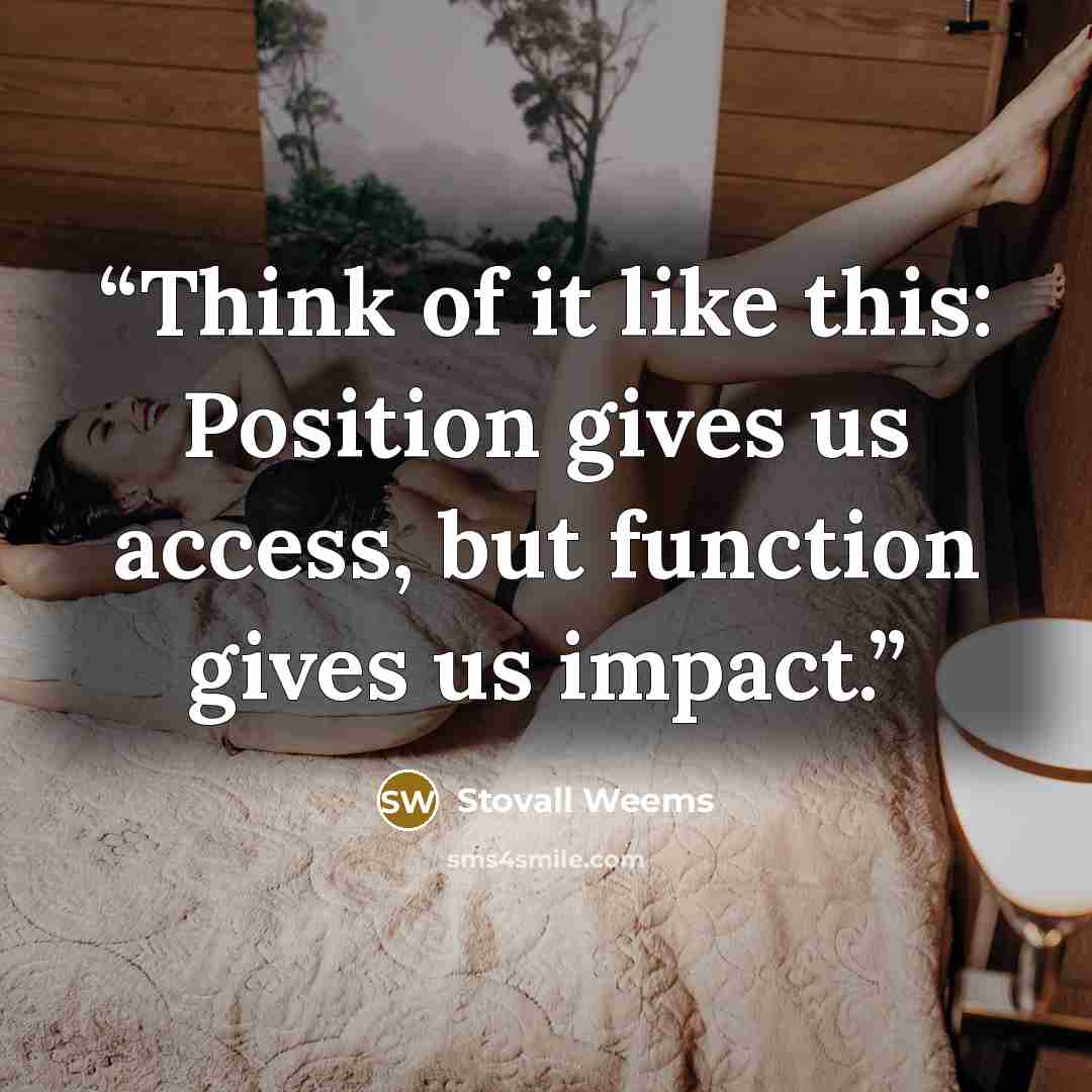 “Think of it like this: Position gives us access, but function gives us impact.” quote by Stovall Weems