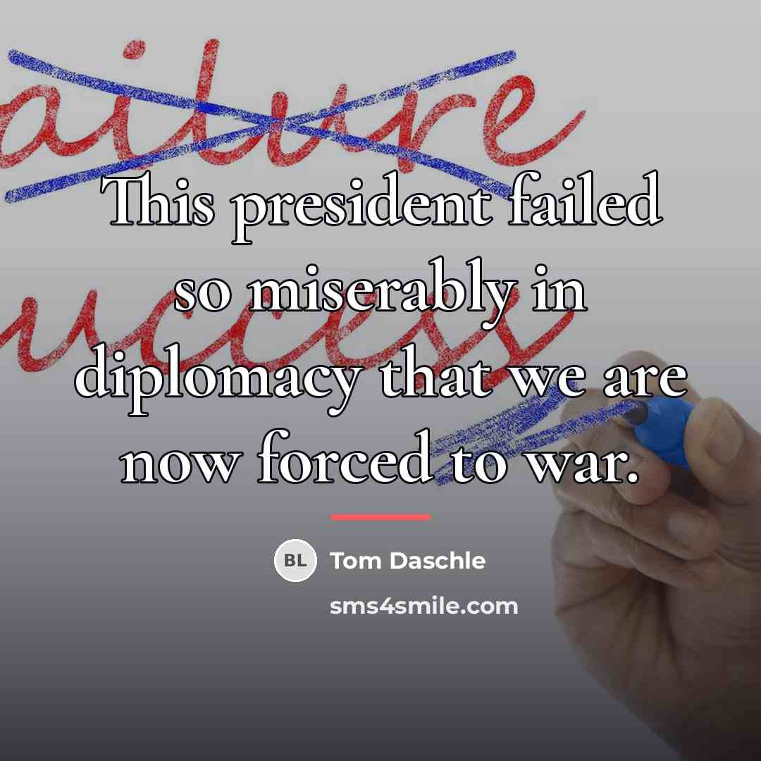 “This president failed so miserably in diplomacy that we are…” quote by Tom Daschle