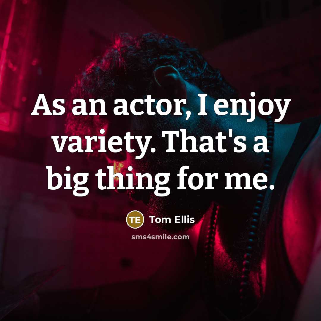 “As an actor, I enjoy variety. That's a big thing for me.” quote by Tom Ellis