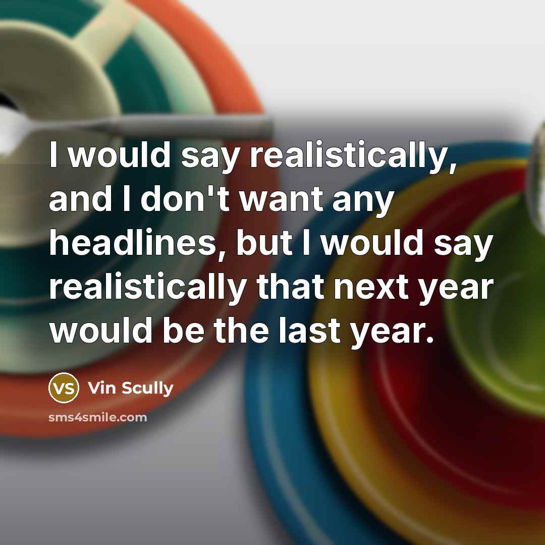 “I would say realistically, and I don't want any headlines,…” quote by Vin Scully
