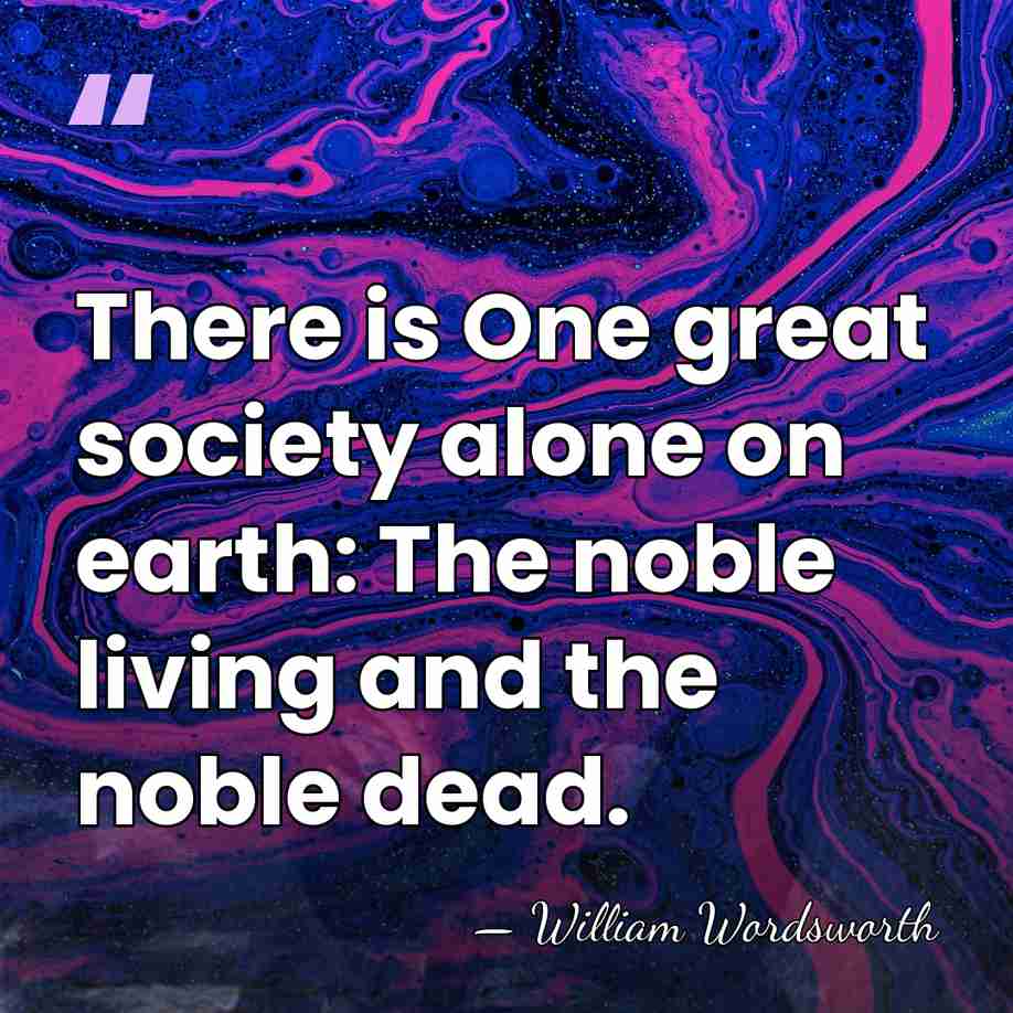 There is One great society alone on earth: The noble living and&hellip; - William Wordsworth