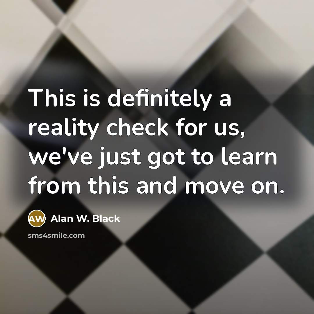“This is definitely a reality check for us, we've just got to learn from this and move on.” quote by Alan W. Black