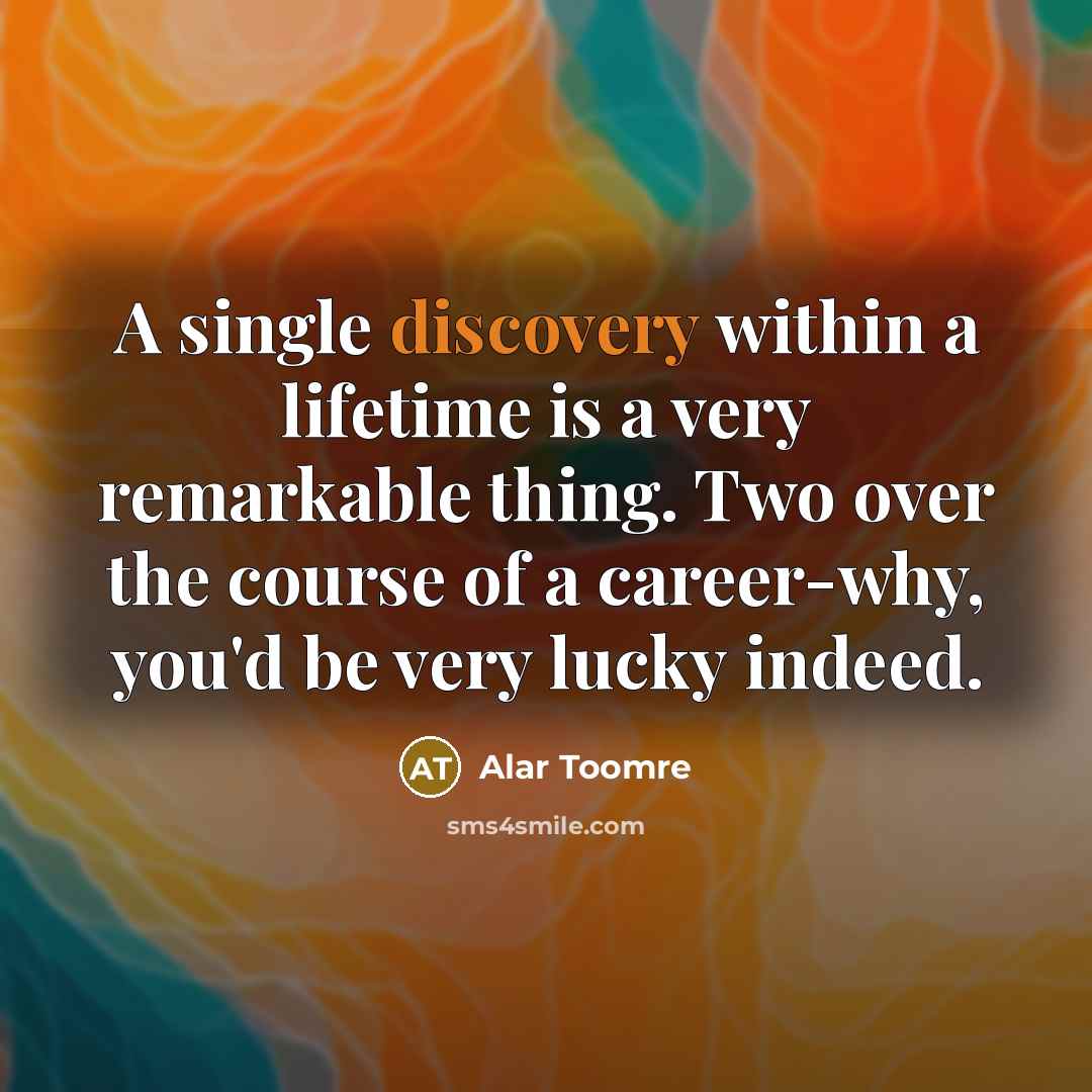 “A single discovery within a lifetime is a very remarkable thing. Two over the course of a career-why, you'd be very lucky indeed.” quote by Alar Toomre