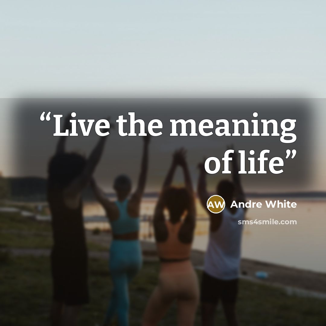 “Live the meaning of life” quote by Andre White