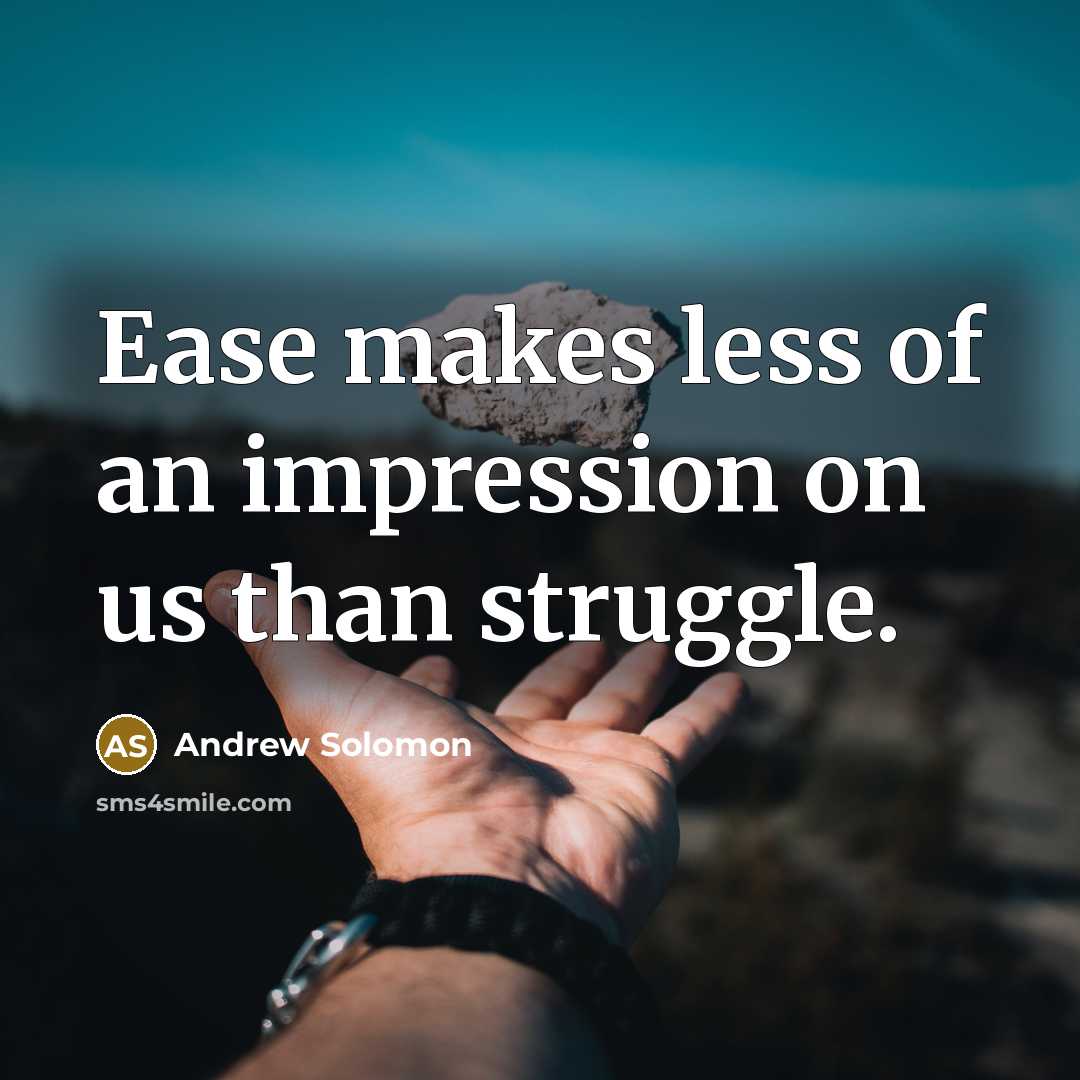 “Ease makes less of an impression on us than struggle.…” quote by Andrew Solomon