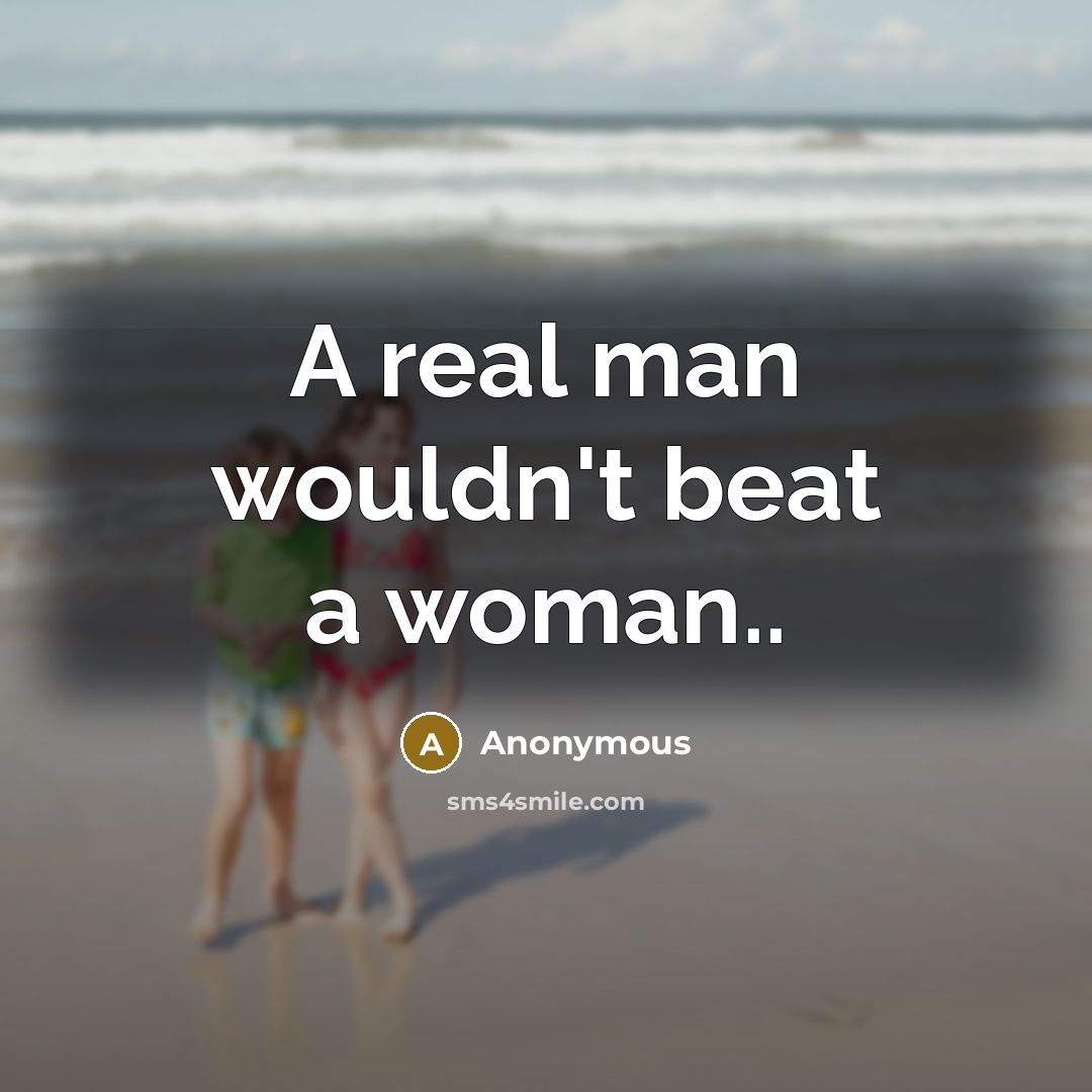 “A real man wouldn't beat a woman..” quote by Anonymous