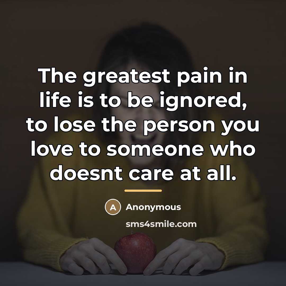 “The greatest pain in life is to be ignored, to…” quote by Anonymous