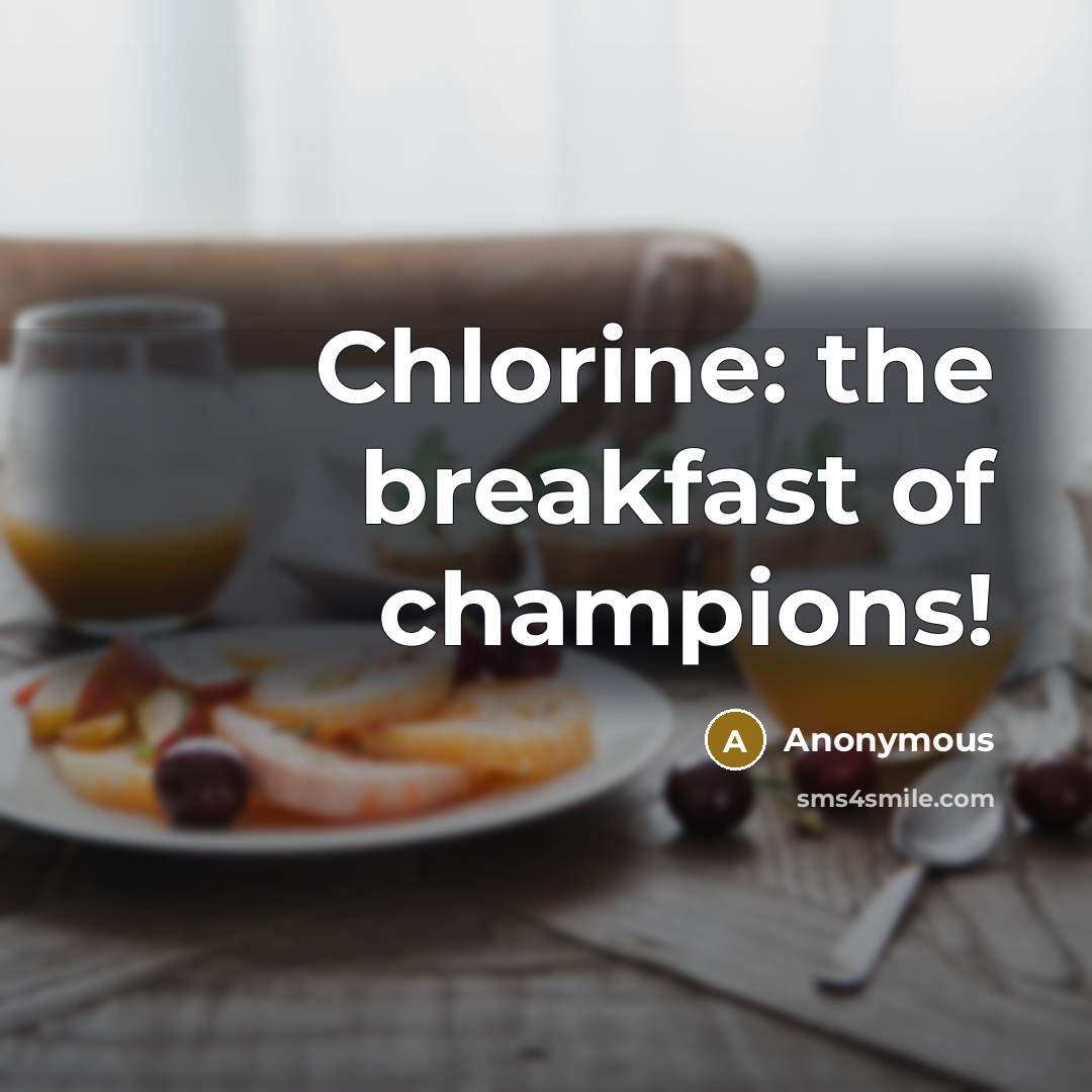 “Chlorine: the breakfast of champions!…” quote by Anonymous