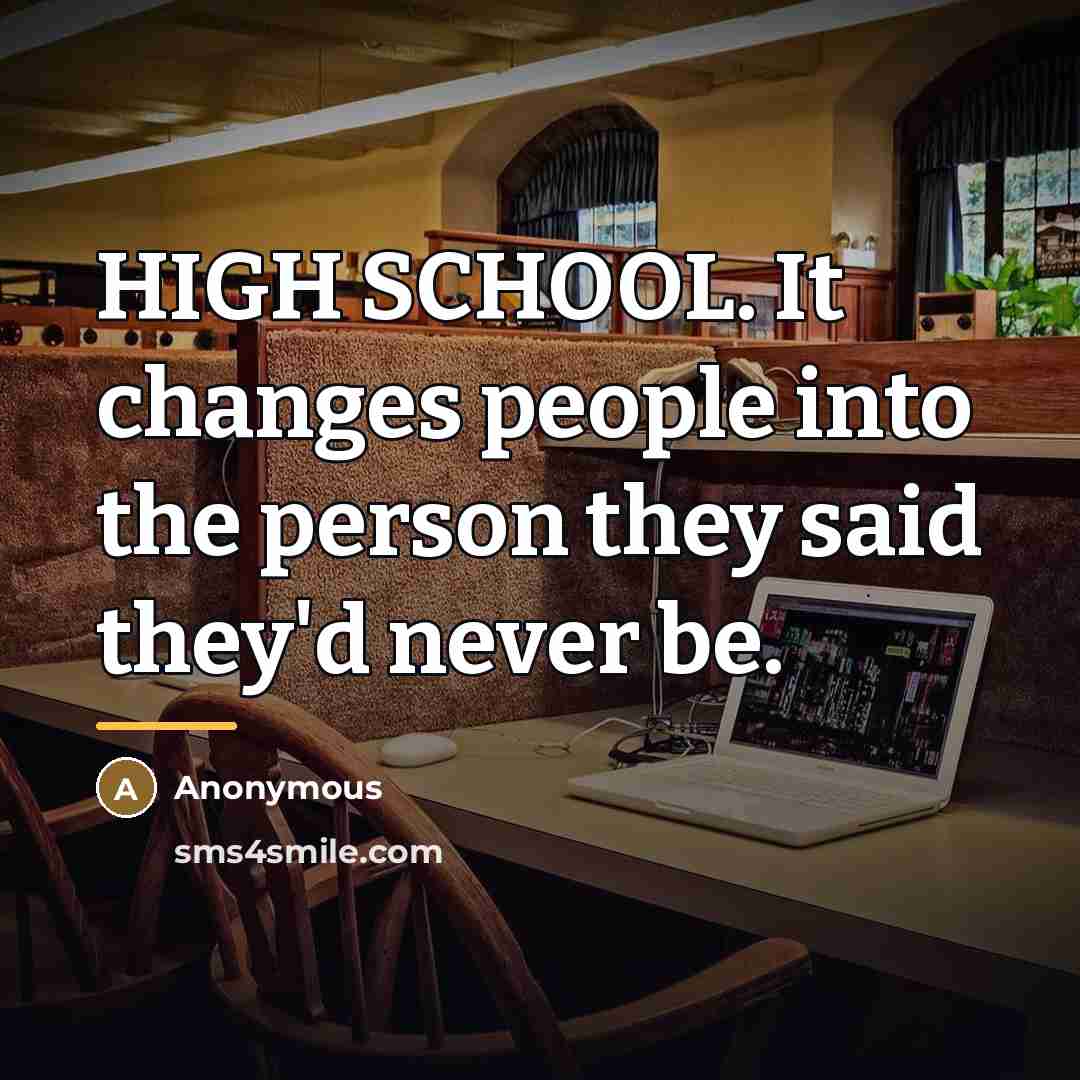 “HIGH SCHOOL. It changes people into the person they said…” quote by Anonymous
