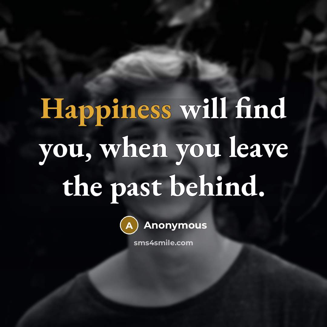 “Happiness will find you, when you leave the past behind.…” quote by Anonymous