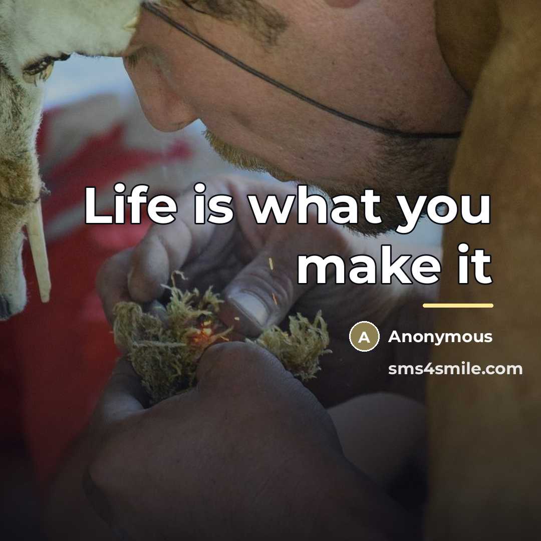 “Life is what you make it…” quote by Anonymous