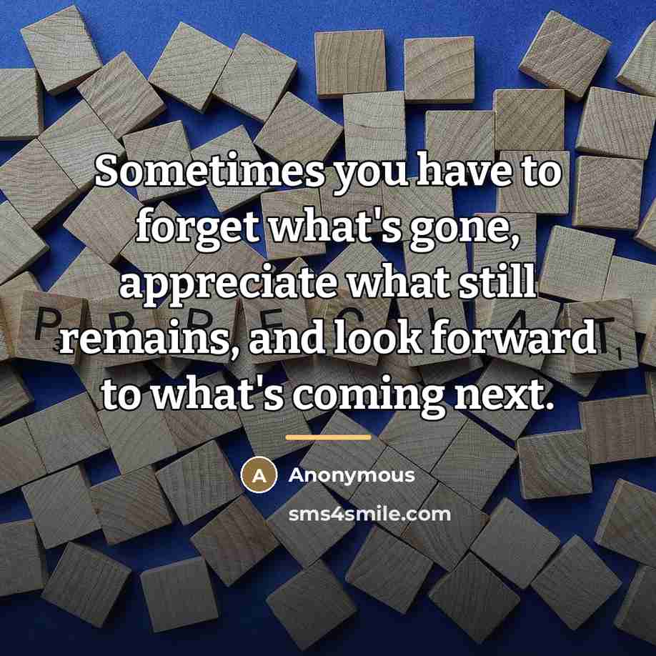 “Sometimes you have to forget what's gone, appreciate what still…” quote by Anonymous