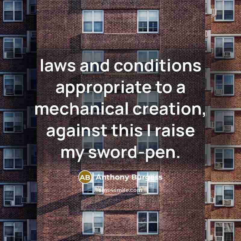 “laws and conditions appropriate to a mechanical creation, against this…” quote by Anthony Burgess