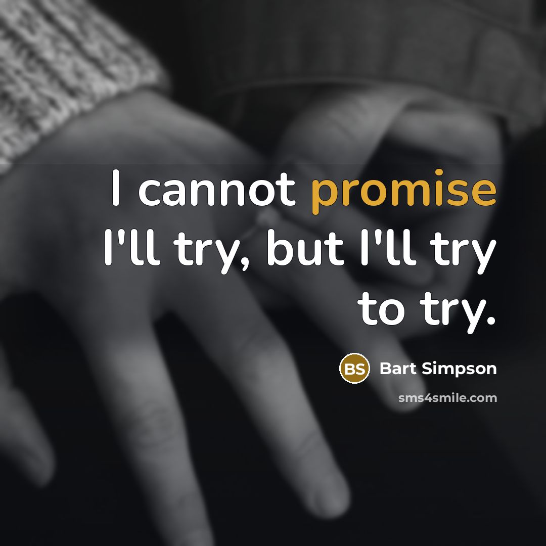 “I cannot promise I'll try, but I'll try to try.” quote by Bart Simpson