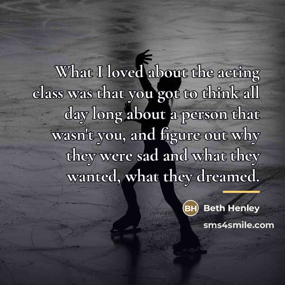 “What I loved about the acting class was that you…” quote by Beth Henley