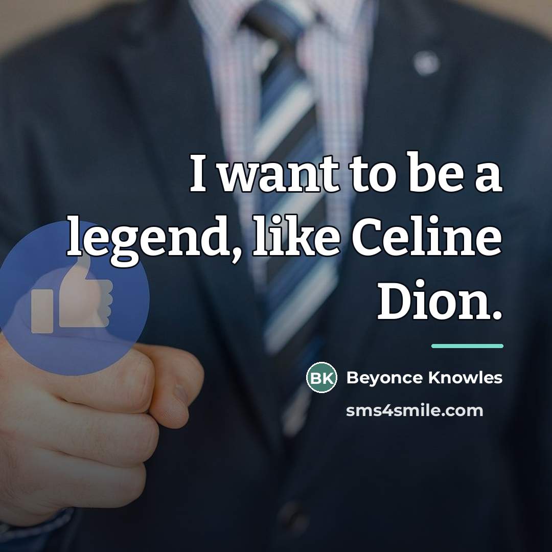 “I want to be a legend, like Celine Dion.…” quote by Beyonce Knowles