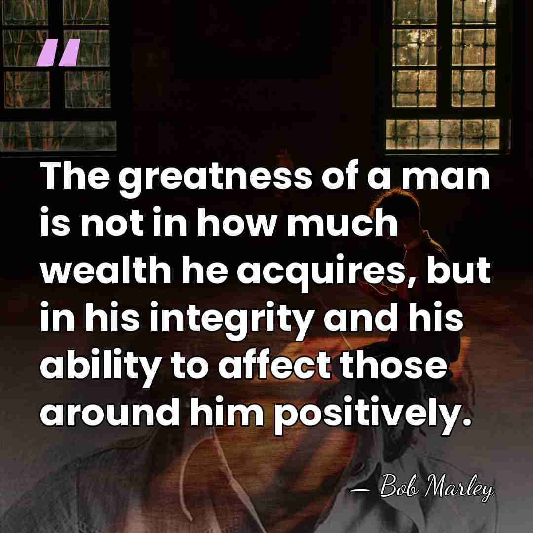 The greatness of a man is not in how much wealth he&hellip; - Bob Marley