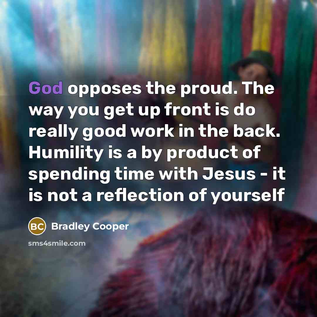 “God opposes the proud. The way you get up front…” quote by Bradley Cooper