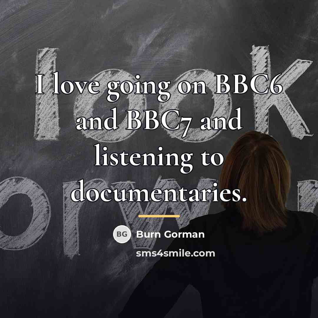 “I love going on BBC6 and BBC7 and listening to…” quote by Burn Gorman