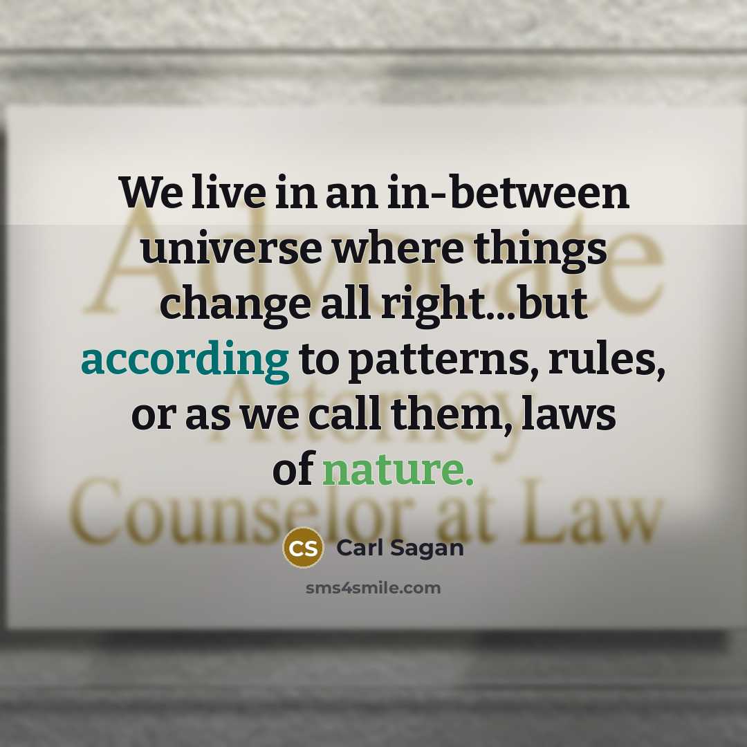 “We live in an in-between universe where things change all right...but according to patterns, rules, or as we call them, laws of nature.” quote by Carl Sagan