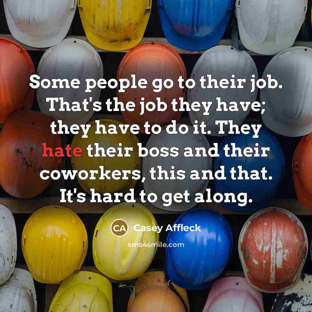 “Some people go to their job. That's the job they…” quote by Casey Affleck