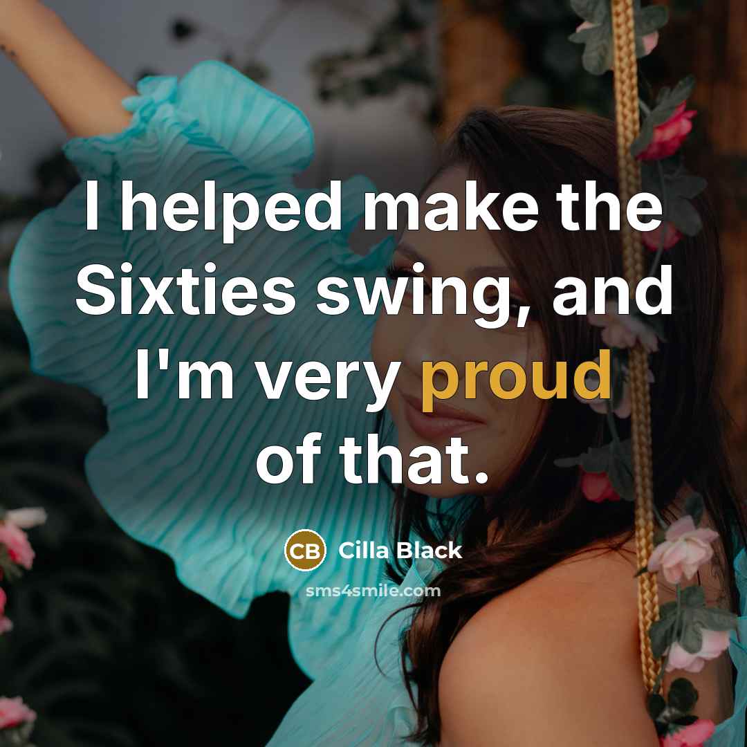 “I helped make the Sixties swing, and I'm very proud…” quote by Cilla Black