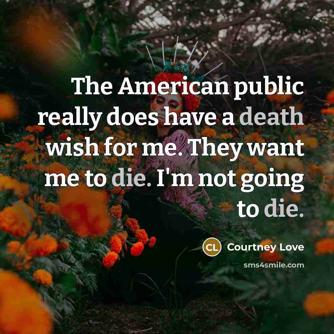 “The American public really does have a death wish for me. They want me to die. I'm not going to die.” quote by Courtney Love