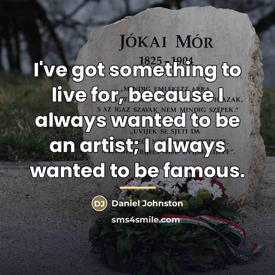 “I've got something to live for, because I always wanted…” quote by Daniel Johnston