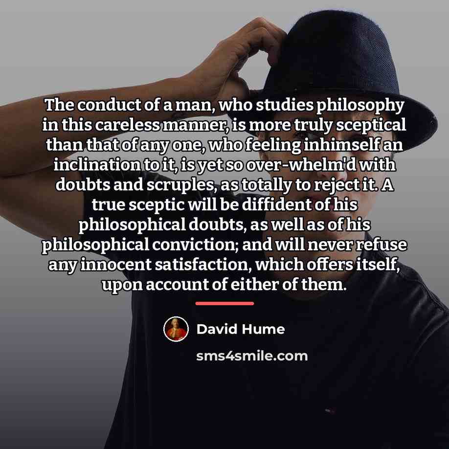 “The conduct of a man, who studies philosophy in this…” quote by David Hume