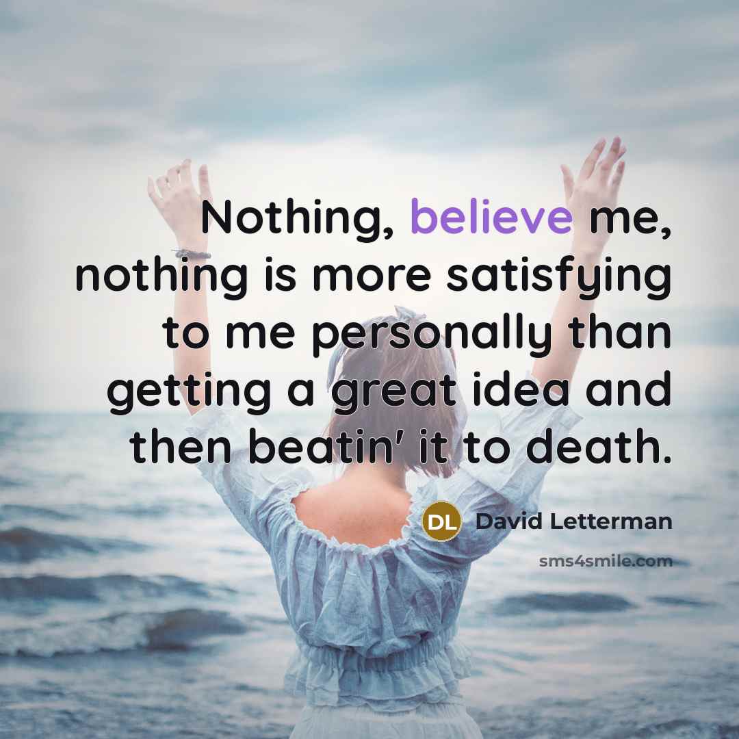 “Nothing, believe me, nothing is more satisfying to me personally…” quote by David Letterman