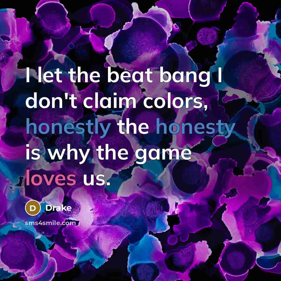 “I let the beat bang I don't claim colors, honestly the honesty is why the game loves us.” quote by Drake