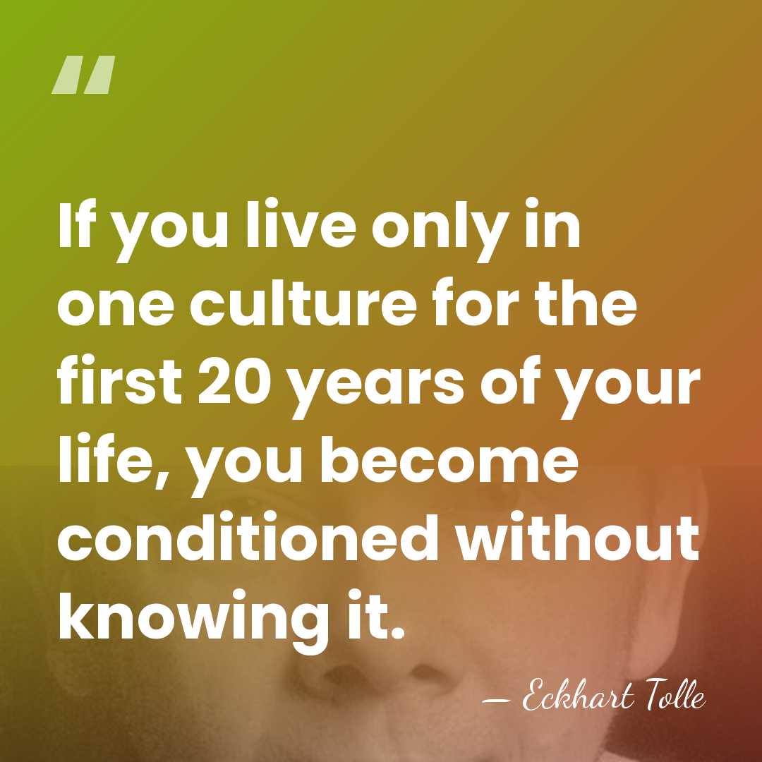 If you live only in one culture for the first 20 years&hellip; - Eckhart Tolle