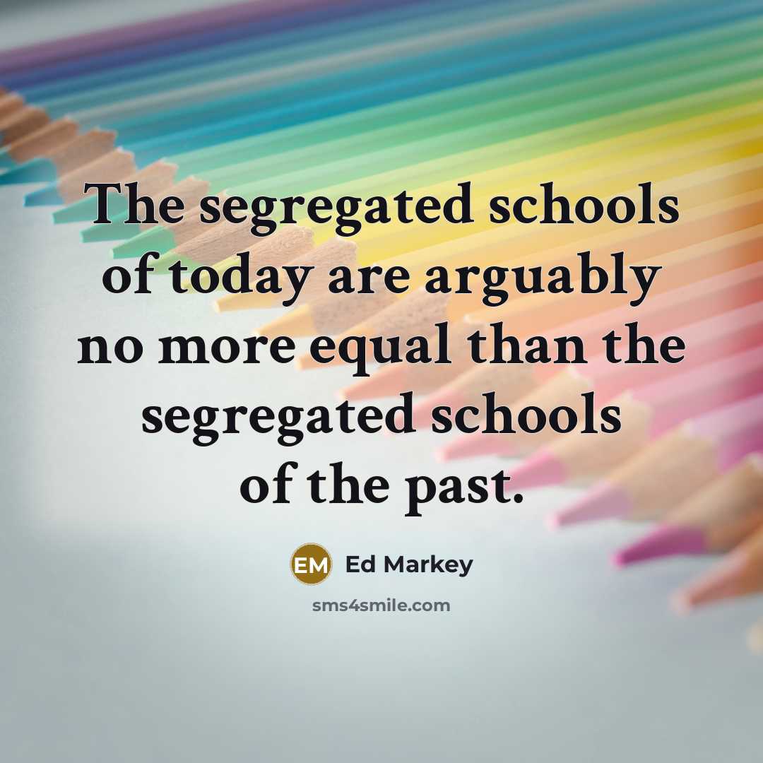 “The segregated schools of today are arguably no more equal…” quote by Ed Markey