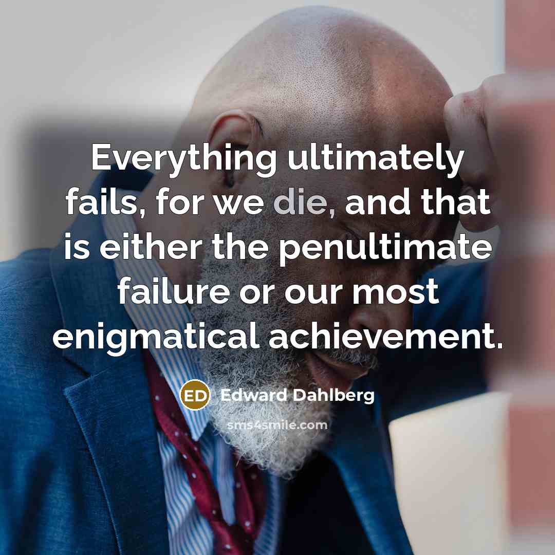 “Everything ultimately fails, for we die, and that is either…” quote by Edward Dahlberg