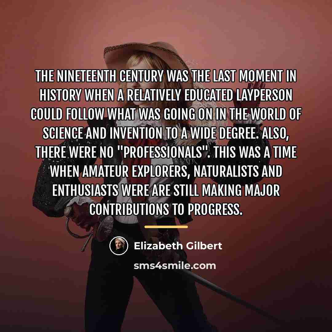 “The nineteenth century was the last moment in history when…” quote by Elizabeth Gilbert
