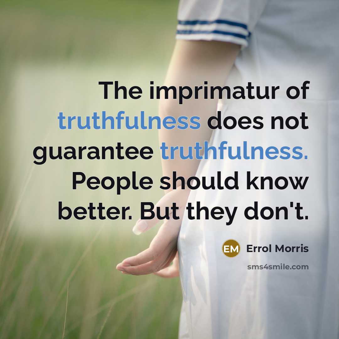 “The imprimatur of truthfulness does not guarantee truthfulness. People should…” quote by Errol Morris