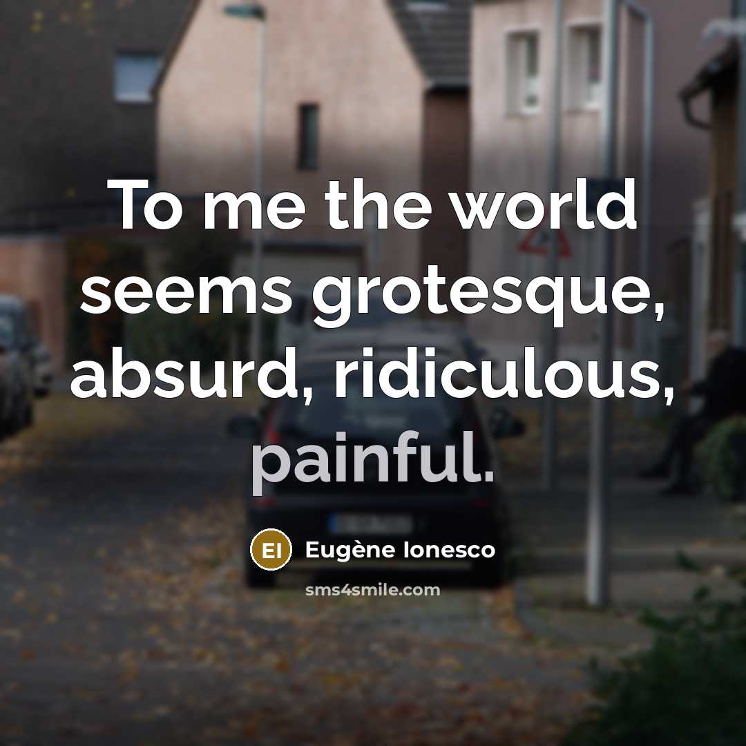 “To me the world seems grotesque, absurd, ridiculous, painful.…” quote by Eugene Ionesco