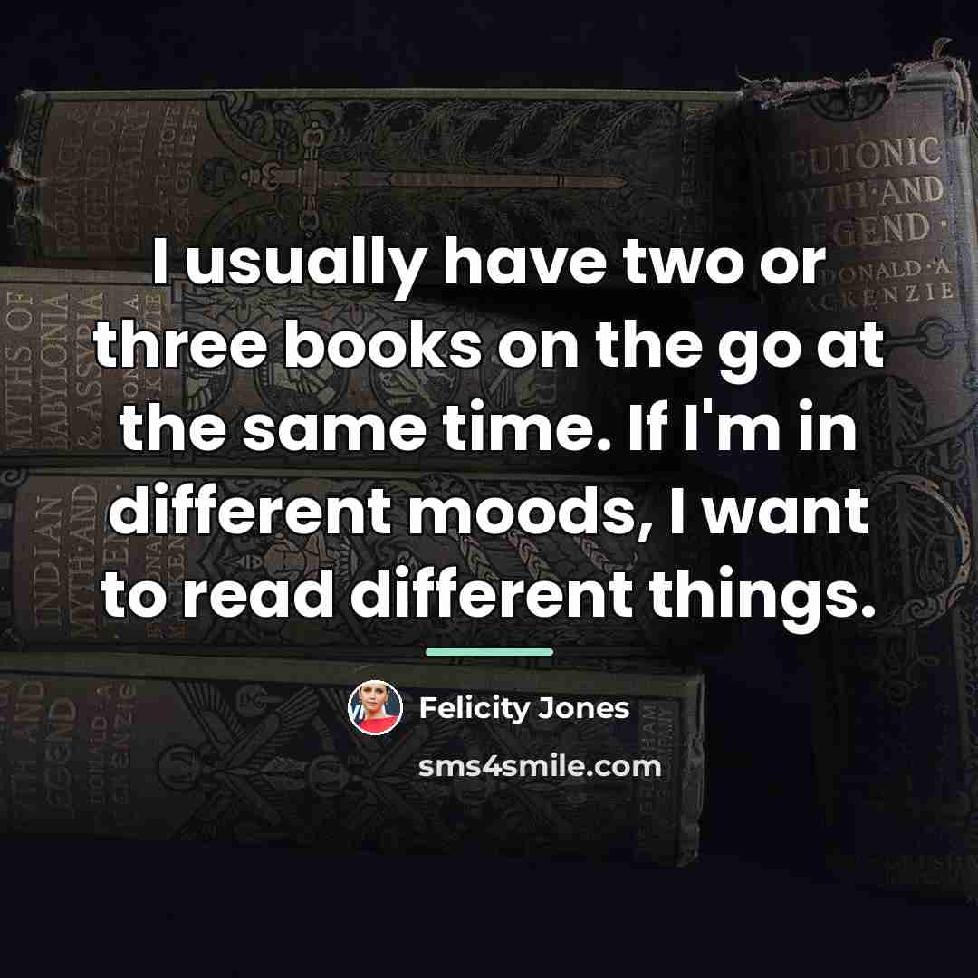 “I usually have two or three books on the go…” quote by Felicity Jones