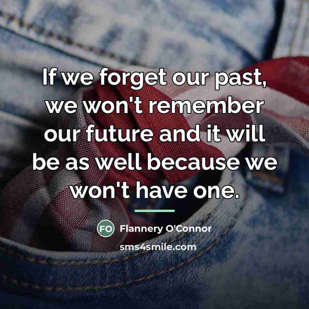 “If we forget our past, we won't remember our future…” quote by Flannery O'Connor